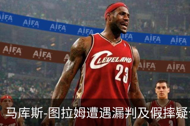 马库斯-图拉姆遭遇漏判及假摔疑云，真相如何？